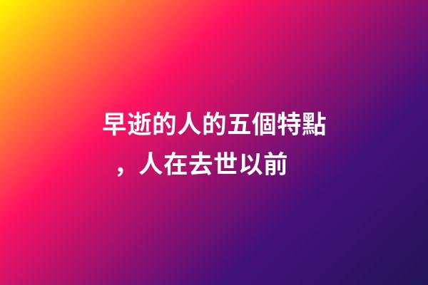 早逝的人的五個特點，人在去世以前